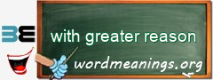 WordMeaning blackboard for with greater reason